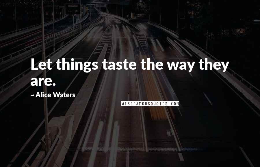 Alice Waters Quotes: Let things taste the way they are.