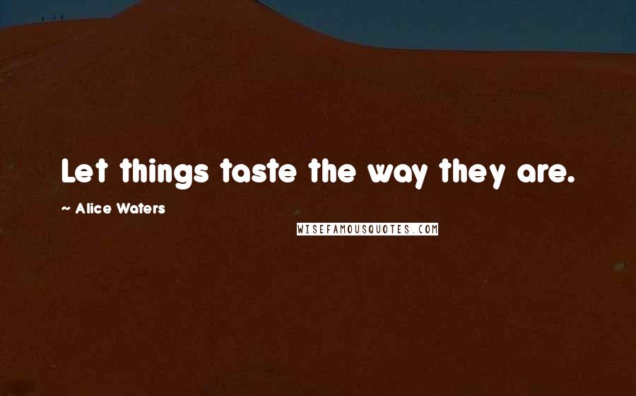 Alice Waters Quotes: Let things taste the way they are.