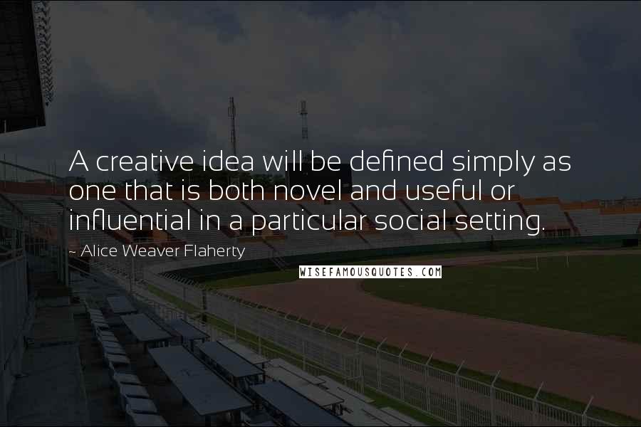 Alice Weaver Flaherty Quotes: A creative idea will be defined simply as one that is both novel and useful or influential in a particular social setting.