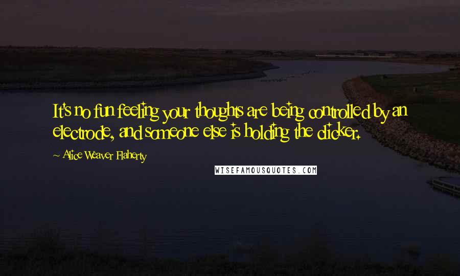 Alice Weaver Flaherty Quotes: It's no fun feeling your thoughts are being controlled by an electrode, and someone else is holding the clicker.