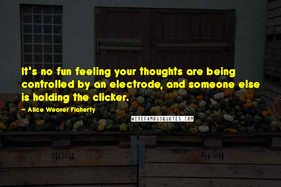 Alice Weaver Flaherty Quotes: It's no fun feeling your thoughts are being controlled by an electrode, and someone else is holding the clicker.