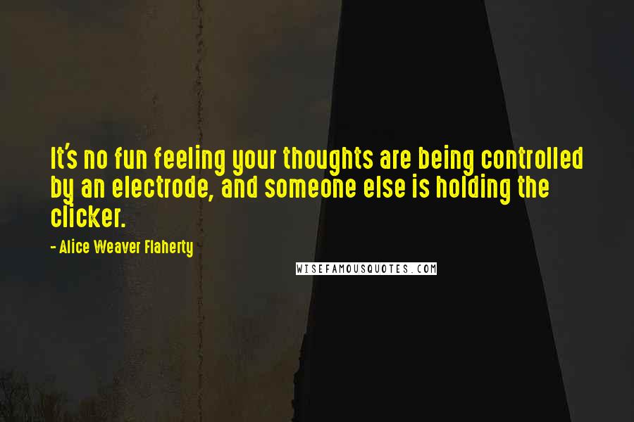 Alice Weaver Flaherty Quotes: It's no fun feeling your thoughts are being controlled by an electrode, and someone else is holding the clicker.