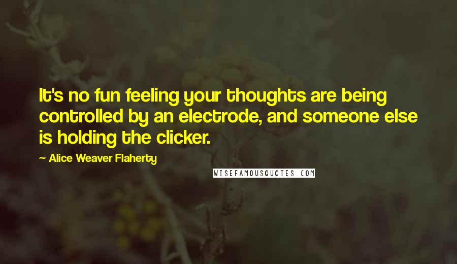 Alice Weaver Flaherty Quotes: It's no fun feeling your thoughts are being controlled by an electrode, and someone else is holding the clicker.