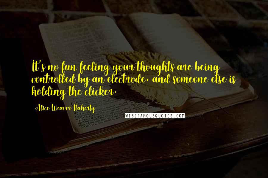 Alice Weaver Flaherty Quotes: It's no fun feeling your thoughts are being controlled by an electrode, and someone else is holding the clicker.