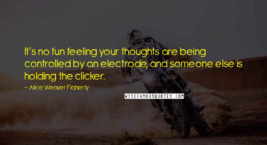 Alice Weaver Flaherty Quotes: It's no fun feeling your thoughts are being controlled by an electrode, and someone else is holding the clicker.