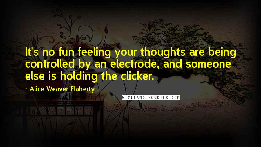 Alice Weaver Flaherty Quotes: It's no fun feeling your thoughts are being controlled by an electrode, and someone else is holding the clicker.