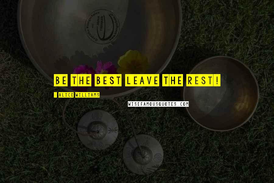 Alice Williams Quotes: Be the best leave the rest!