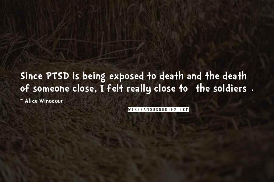 Alice Winocour Quotes: Since PTSD is being exposed to death and the death of someone close, I felt really close to [the soldiers].