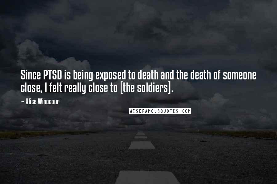 Alice Winocour Quotes: Since PTSD is being exposed to death and the death of someone close, I felt really close to [the soldiers].