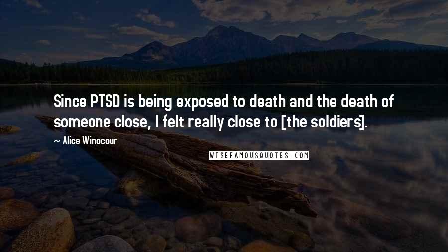 Alice Winocour Quotes: Since PTSD is being exposed to death and the death of someone close, I felt really close to [the soldiers].