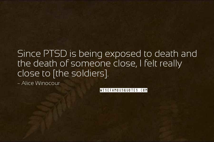 Alice Winocour Quotes: Since PTSD is being exposed to death and the death of someone close, I felt really close to [the soldiers].