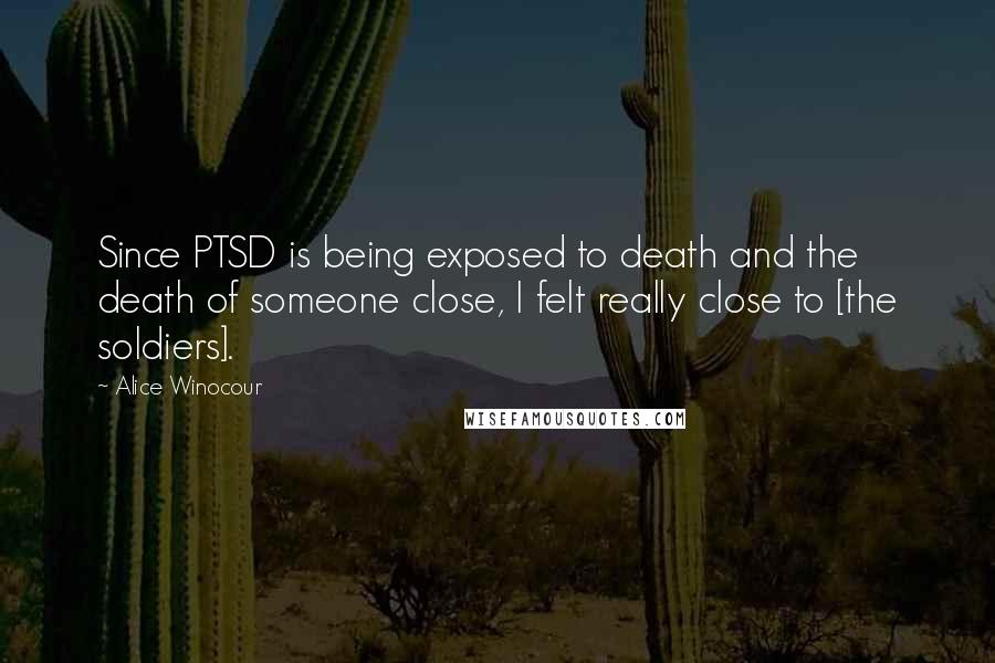 Alice Winocour Quotes: Since PTSD is being exposed to death and the death of someone close, I felt really close to [the soldiers].