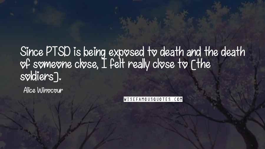 Alice Winocour Quotes: Since PTSD is being exposed to death and the death of someone close, I felt really close to [the soldiers].