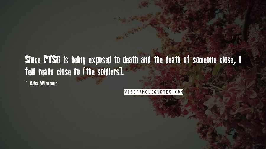 Alice Winocour Quotes: Since PTSD is being exposed to death and the death of someone close, I felt really close to [the soldiers].