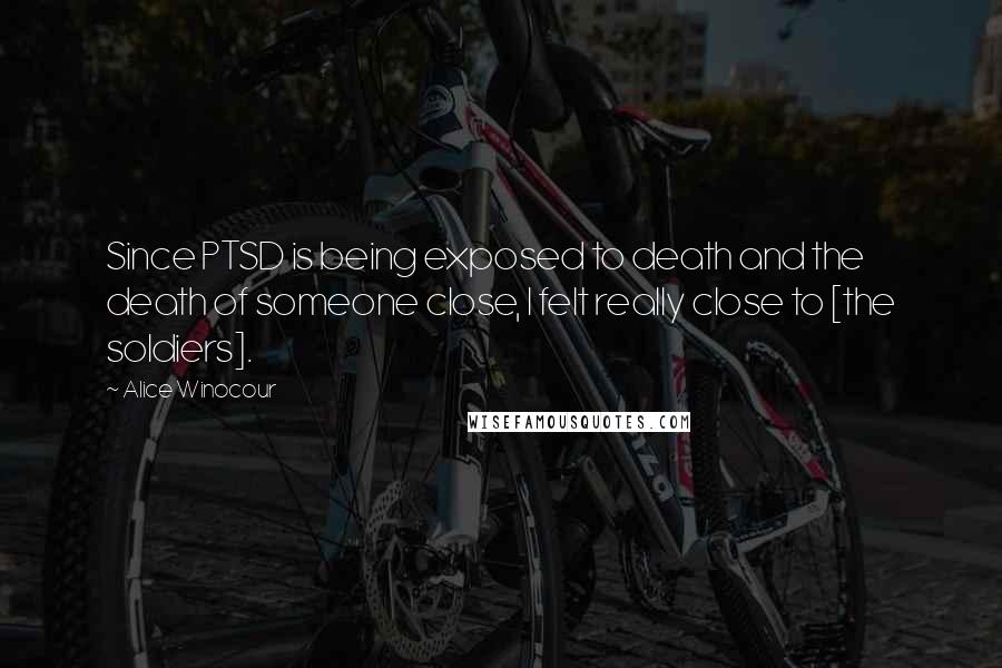 Alice Winocour Quotes: Since PTSD is being exposed to death and the death of someone close, I felt really close to [the soldiers].