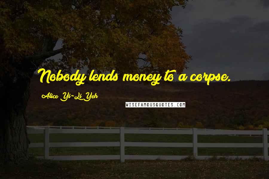 Alice Yi-Li Yeh Quotes: Nobody lends money to a corpse.