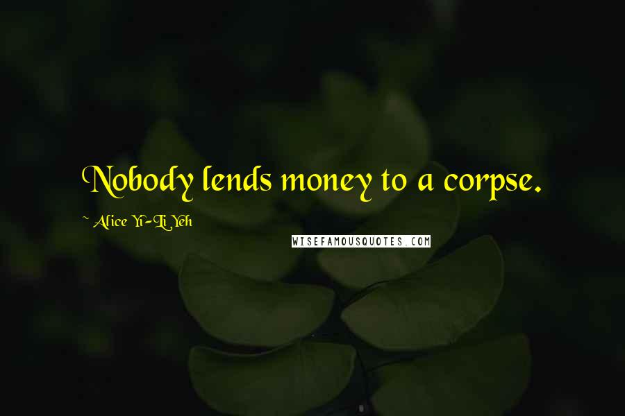 Alice Yi-Li Yeh Quotes: Nobody lends money to a corpse.