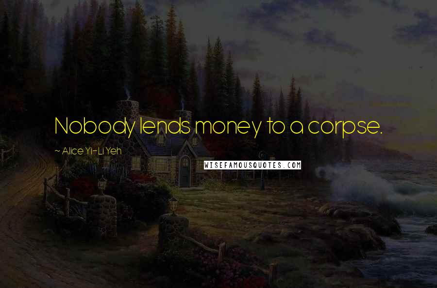 Alice Yi-Li Yeh Quotes: Nobody lends money to a corpse.