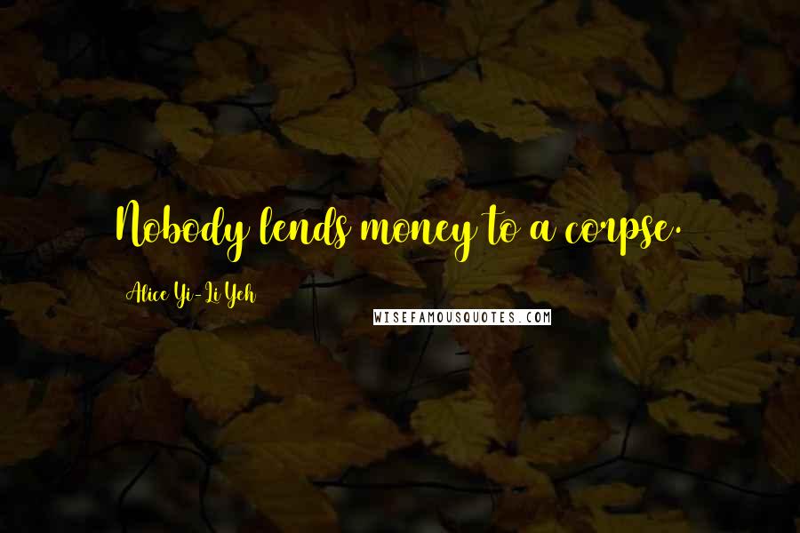 Alice Yi-Li Yeh Quotes: Nobody lends money to a corpse.