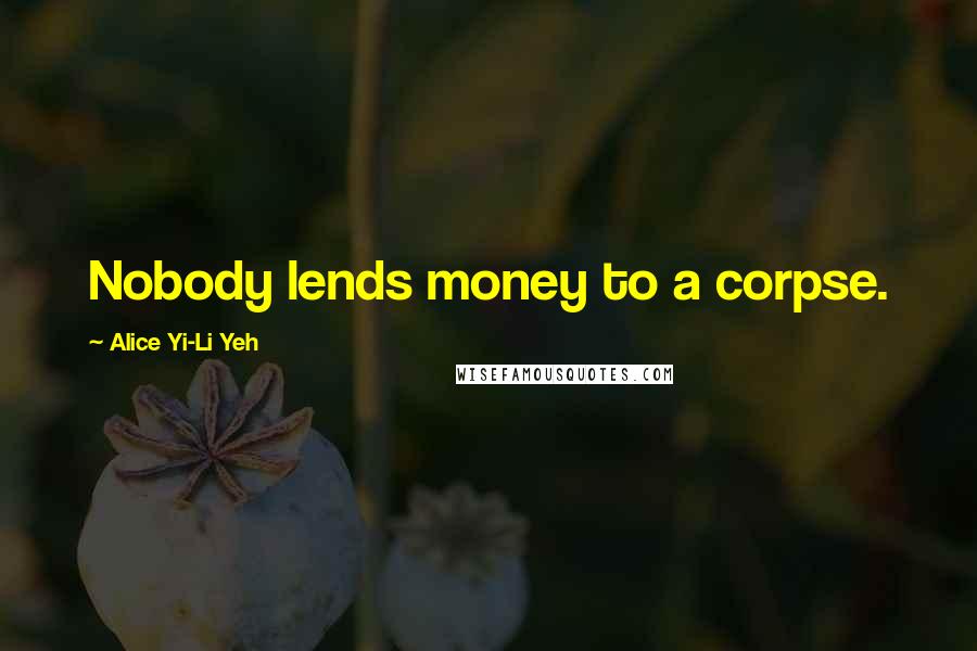 Alice Yi-Li Yeh Quotes: Nobody lends money to a corpse.