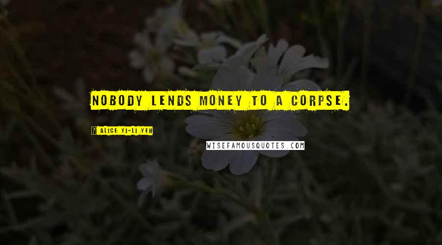 Alice Yi-Li Yeh Quotes: Nobody lends money to a corpse.