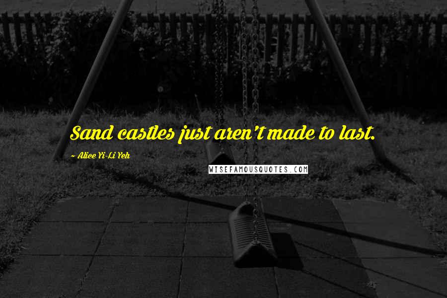 Alice Yi-Li Yeh Quotes: Sand castles just aren't made to last.