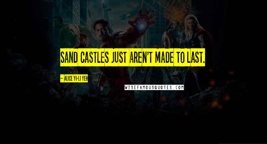 Alice Yi-Li Yeh Quotes: Sand castles just aren't made to last.