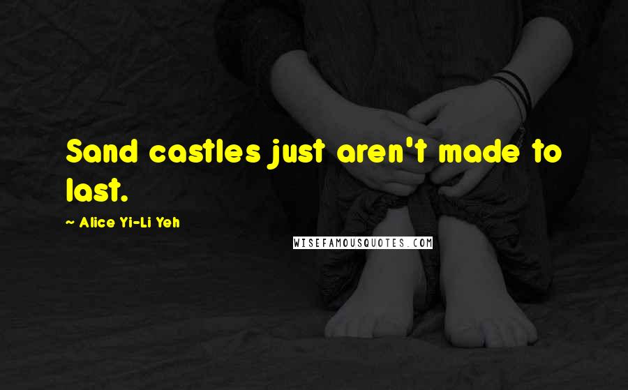 Alice Yi-Li Yeh Quotes: Sand castles just aren't made to last.