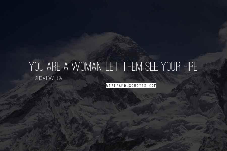 Alicia D'Aversa Quotes: You are a woman, let them see your fire