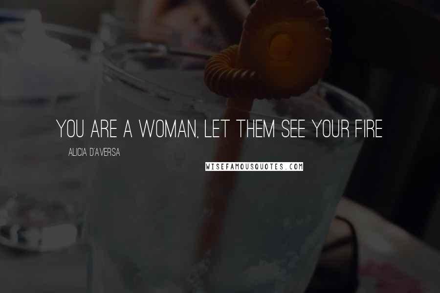 Alicia D'Aversa Quotes: You are a woman, let them see your fire