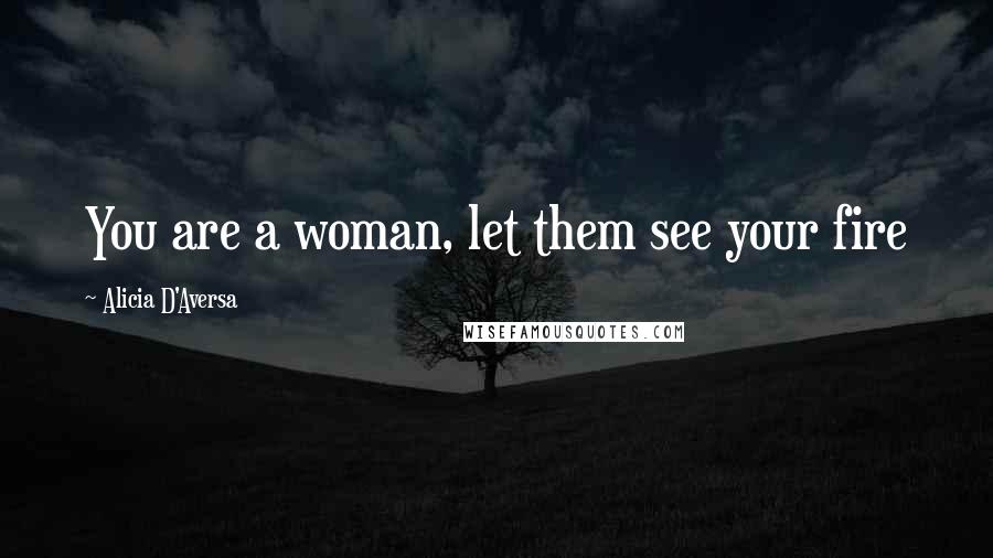 Alicia D'Aversa Quotes: You are a woman, let them see your fire