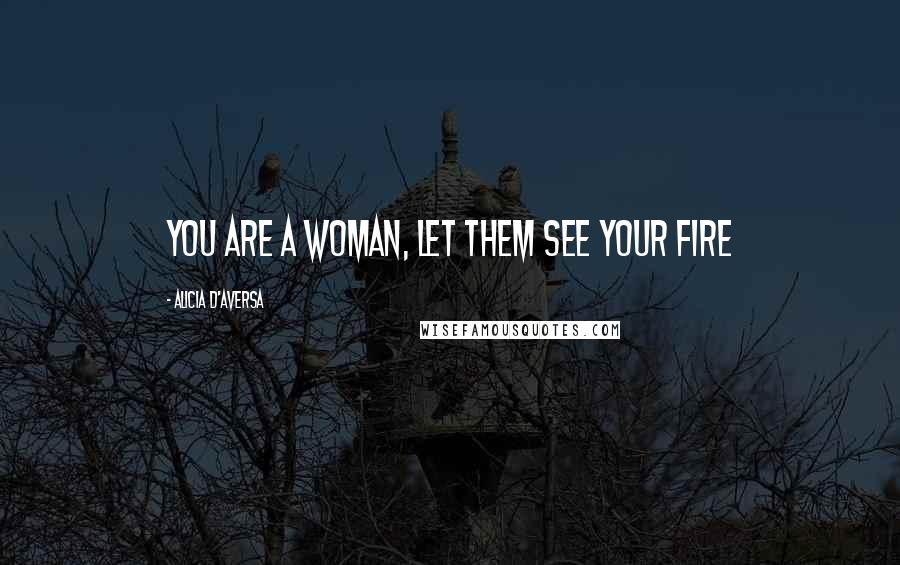 Alicia D'Aversa Quotes: You are a woman, let them see your fire