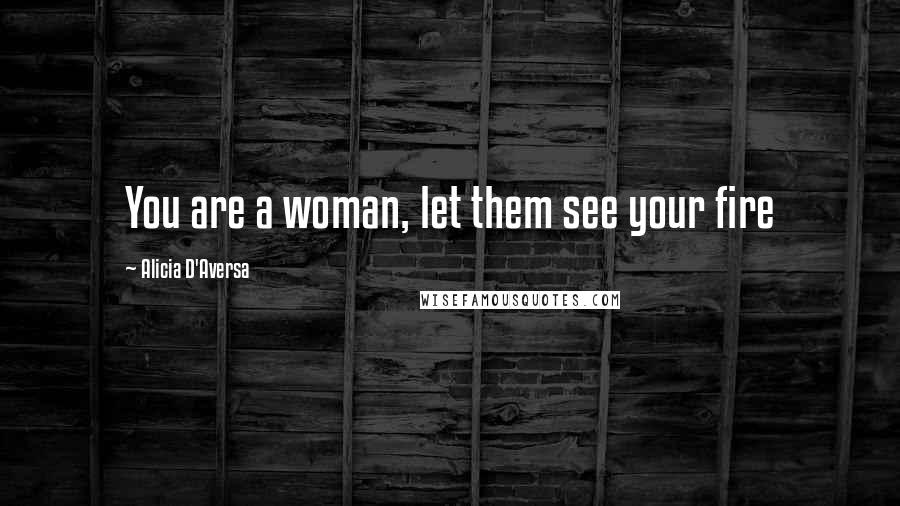 Alicia D'Aversa Quotes: You are a woman, let them see your fire