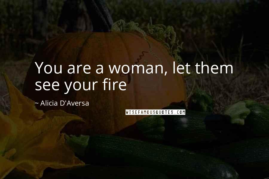 Alicia D'Aversa Quotes: You are a woman, let them see your fire