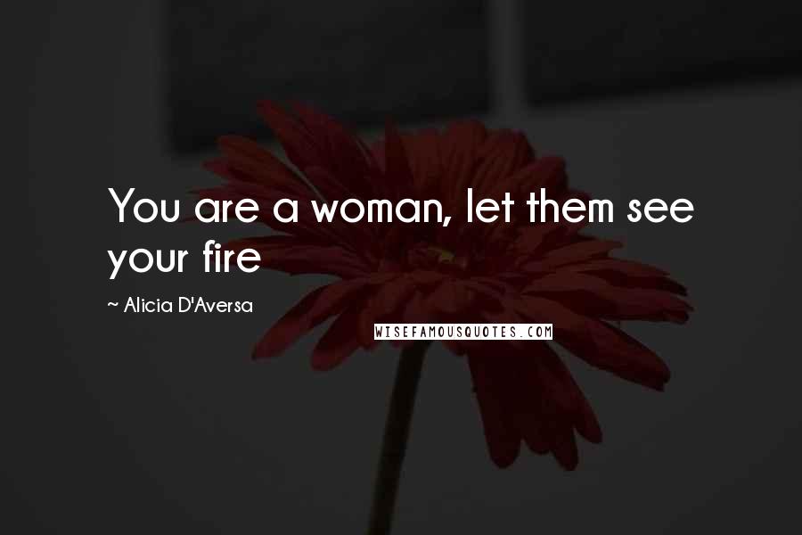 Alicia D'Aversa Quotes: You are a woman, let them see your fire