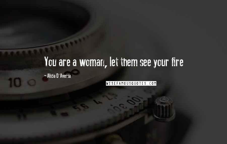 Alicia D'Aversa Quotes: You are a woman, let them see your fire