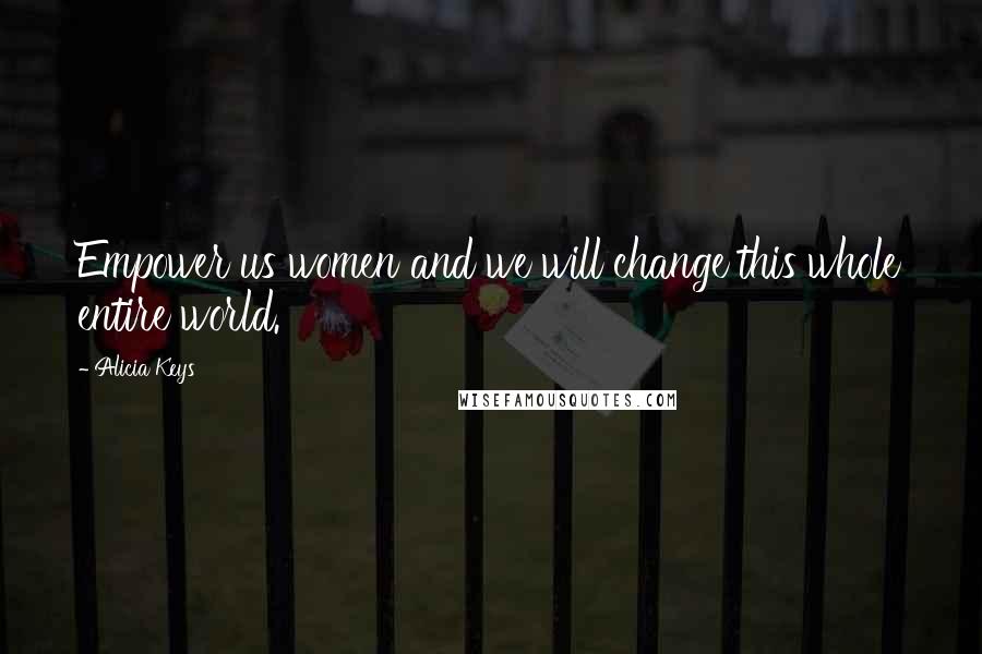 Alicia Keys Quotes: Empower us women and we will change this whole entire world.