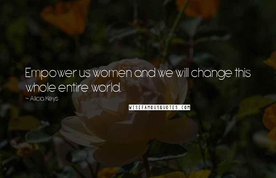 Alicia Keys Quotes: Empower us women and we will change this whole entire world.