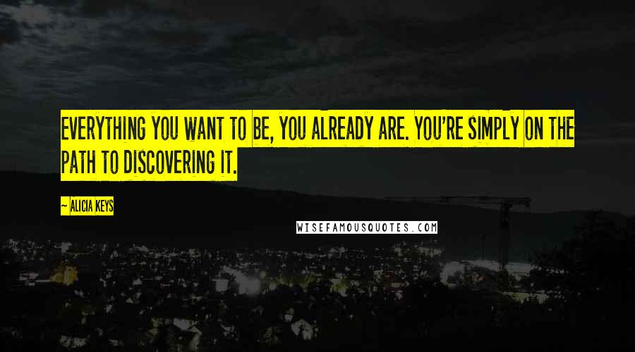 Alicia Keys Quotes: Everything you want to be, you already are. You're simply on the path to discovering it.