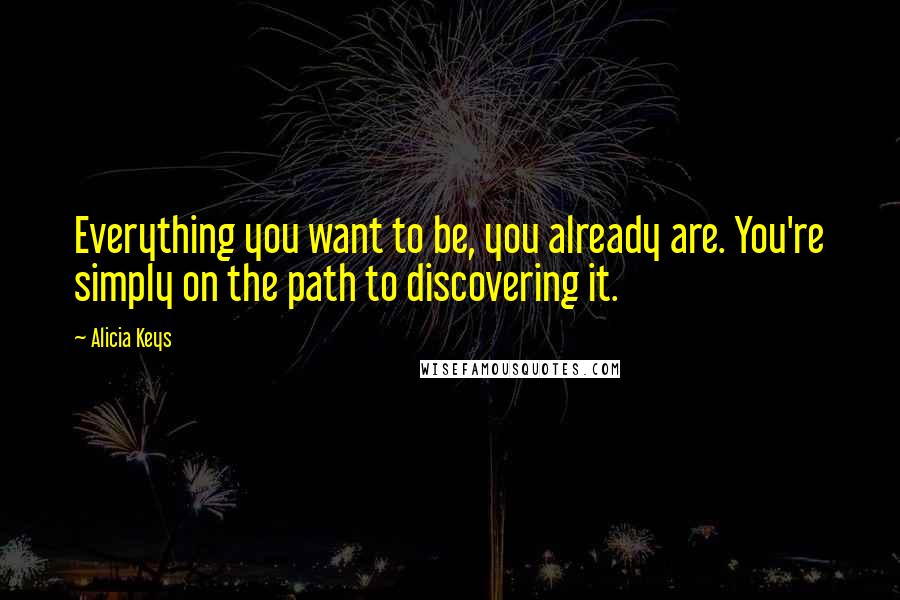 Alicia Keys Quotes: Everything you want to be, you already are. You're simply on the path to discovering it.