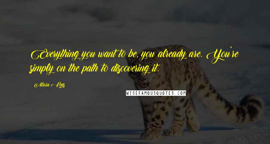 Alicia Keys Quotes: Everything you want to be, you already are. You're simply on the path to discovering it.