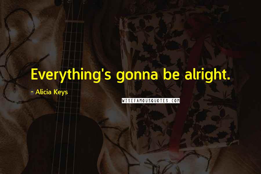 Alicia Keys Quotes: Everything's gonna be alright.
