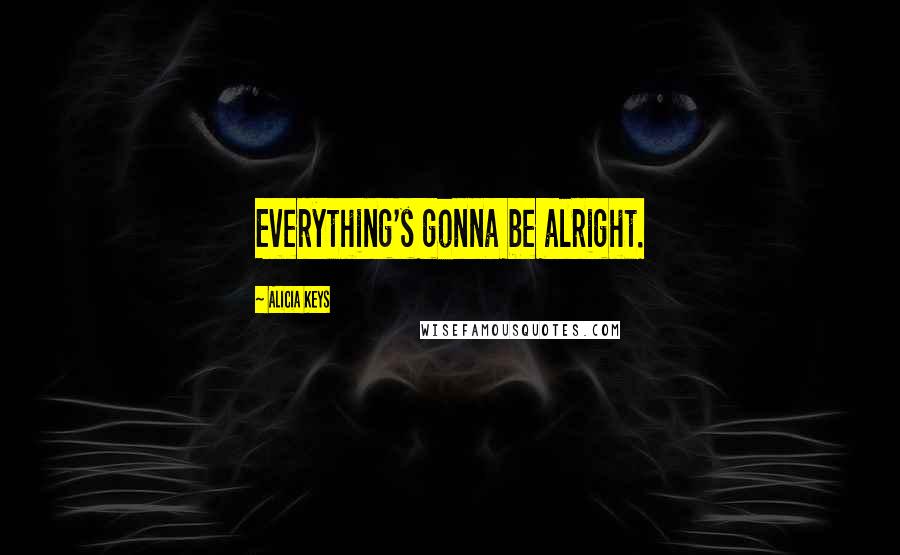Alicia Keys Quotes: Everything's gonna be alright.