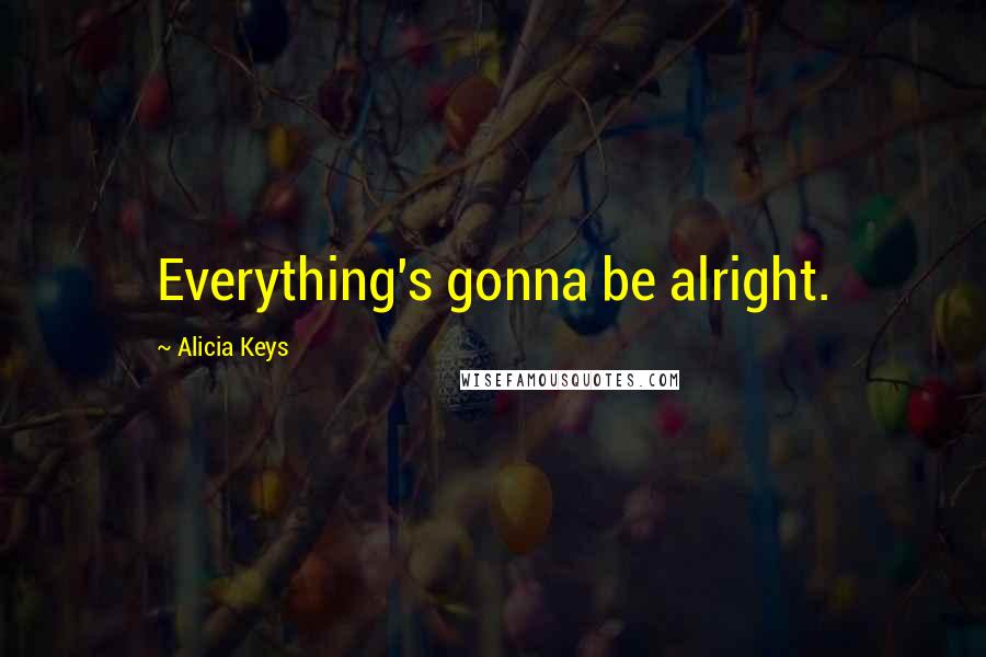 Alicia Keys Quotes: Everything's gonna be alright.