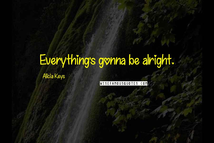 Alicia Keys Quotes: Everything's gonna be alright.