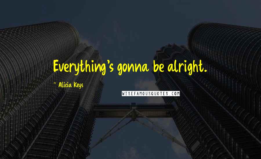 Alicia Keys Quotes: Everything's gonna be alright.
