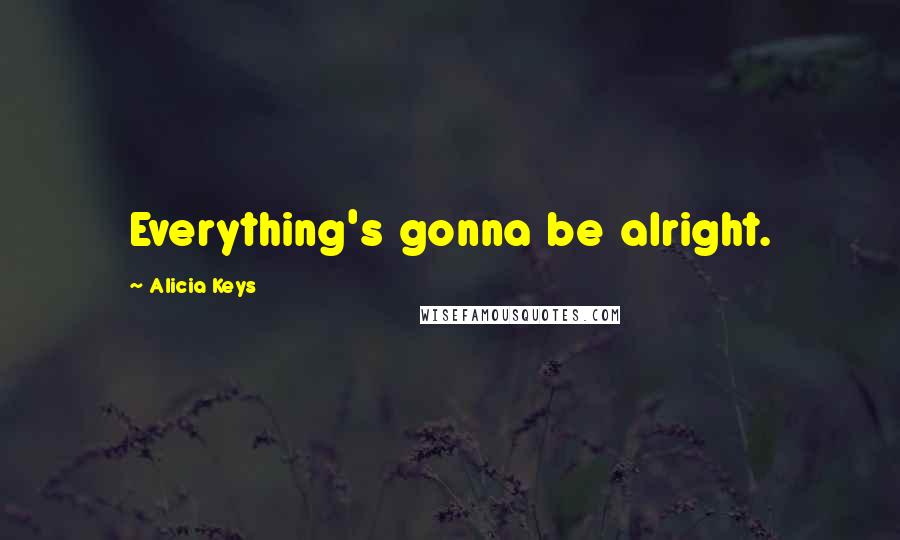 Alicia Keys Quotes: Everything's gonna be alright.