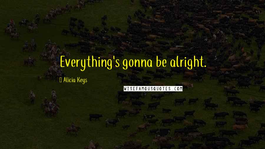 Alicia Keys Quotes: Everything's gonna be alright.