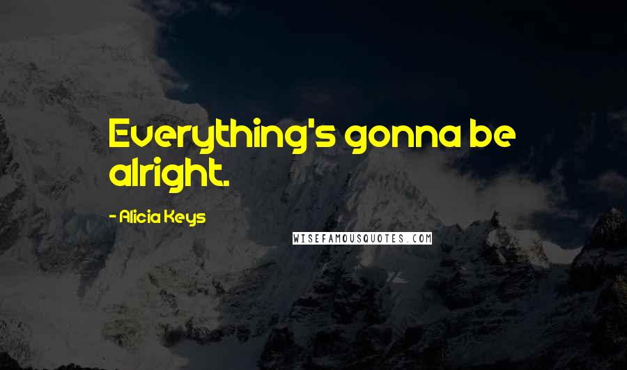 Alicia Keys Quotes: Everything's gonna be alright.