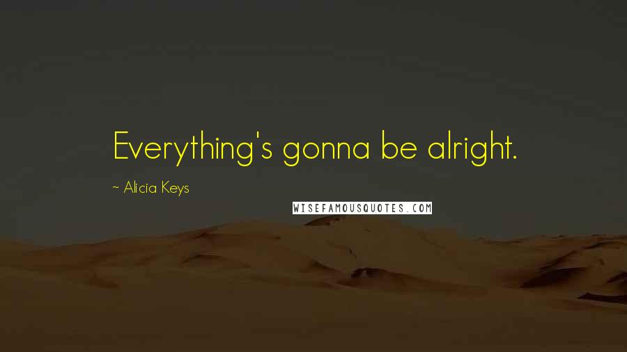 Alicia Keys Quotes: Everything's gonna be alright.